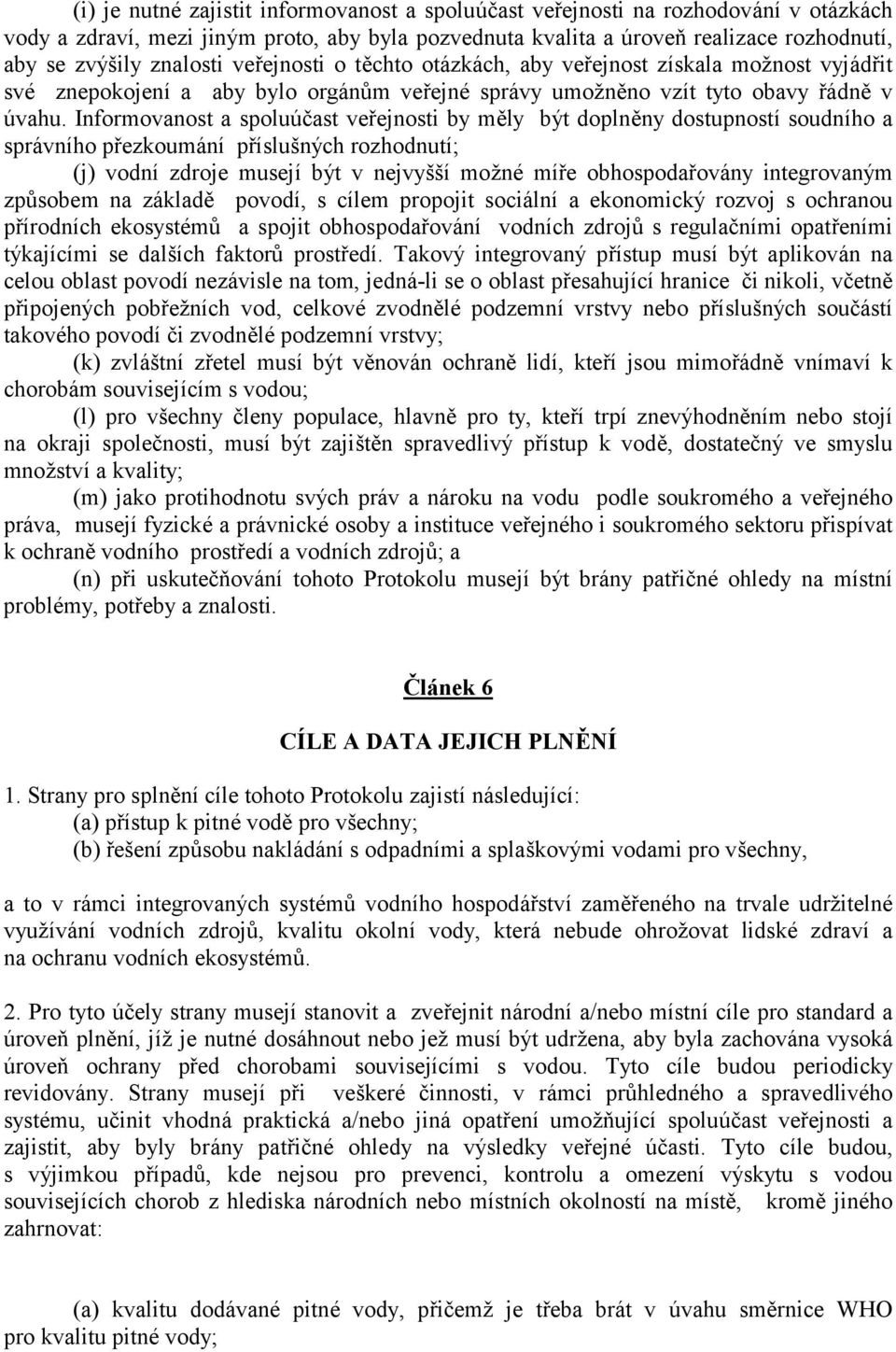 Informovanost a spoluúčast veřejnosti by měly být doplněny dostupností soudního a správního přezkoumání příslušný ch rozhodnutí; (j) vodní zdroje musejí být v nejvyšší možné míř e obhospodařovány