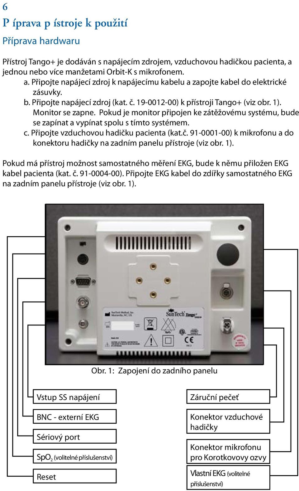 19-0012-00) k přístroji Tango+ (viz obr. 1). Monitor se zapne. Pokud je monitor připojen ke zátěžovému systému, bude se zapínat a vypínat spolu s tímto systémem. c.