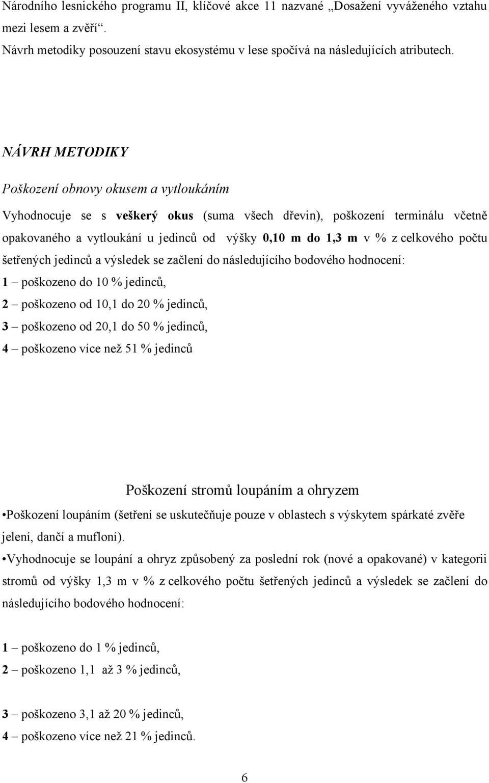 celkového počtu šetřených jedinců a výsledek se začlení do následujícího bodového hodnocení: 1 poškozeno do 10 % jedinců, 2 poškozeno od 10,1 do 20 % jedinců, 3 poškozeno od 20,1 do 50 % jedinců, 4