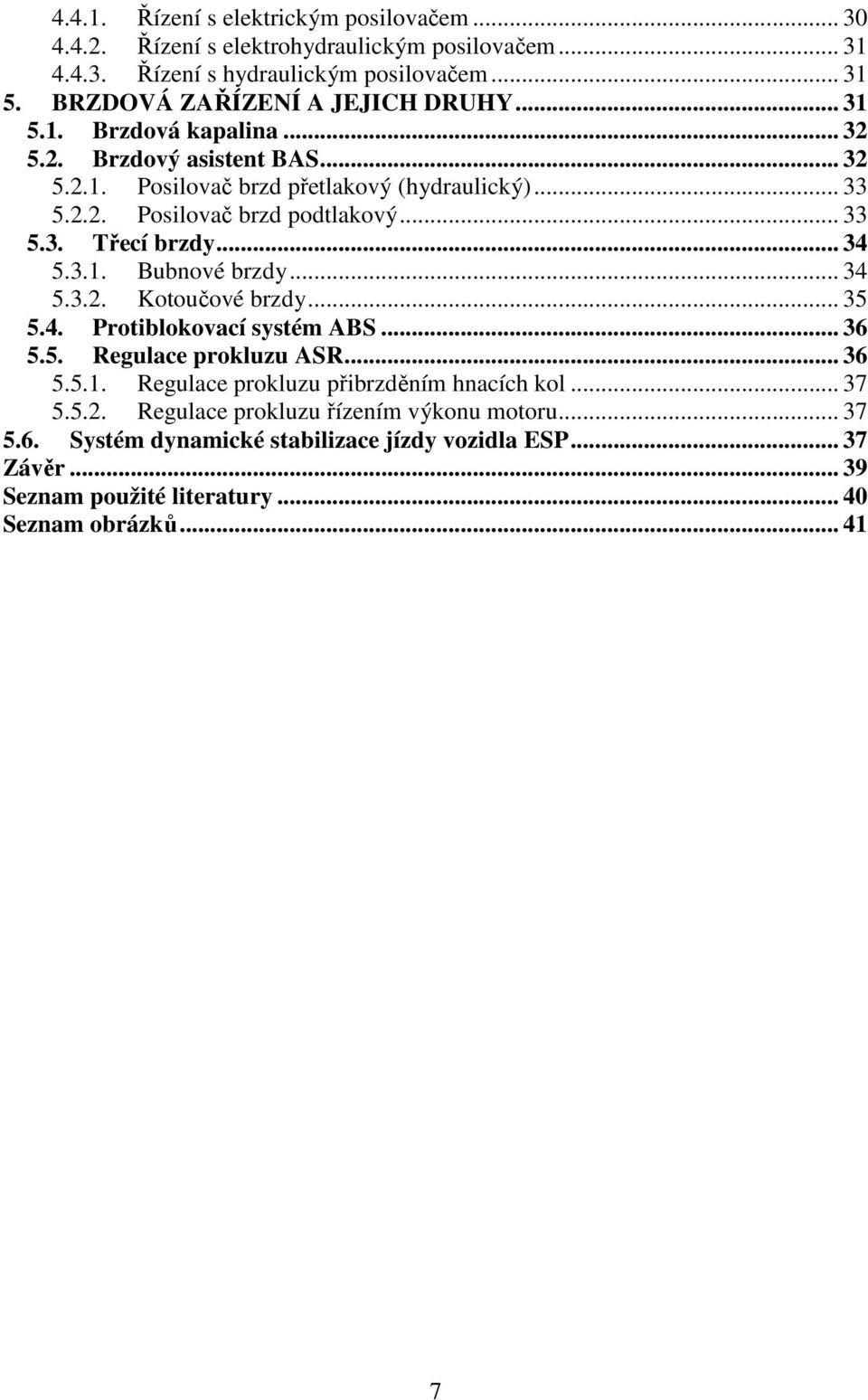 .. 33 5.3. Třecí brzdy... 34 5.3.1. Bubnové brzdy... 34 5.3.2. Kotoučové brzdy... 35 5.4. Protiblokovací systém ABS... 36 5.5. Regulace prokluzu ASR... 36 5.5.1. Regulace prokluzu přibrzděním hnacích kol.