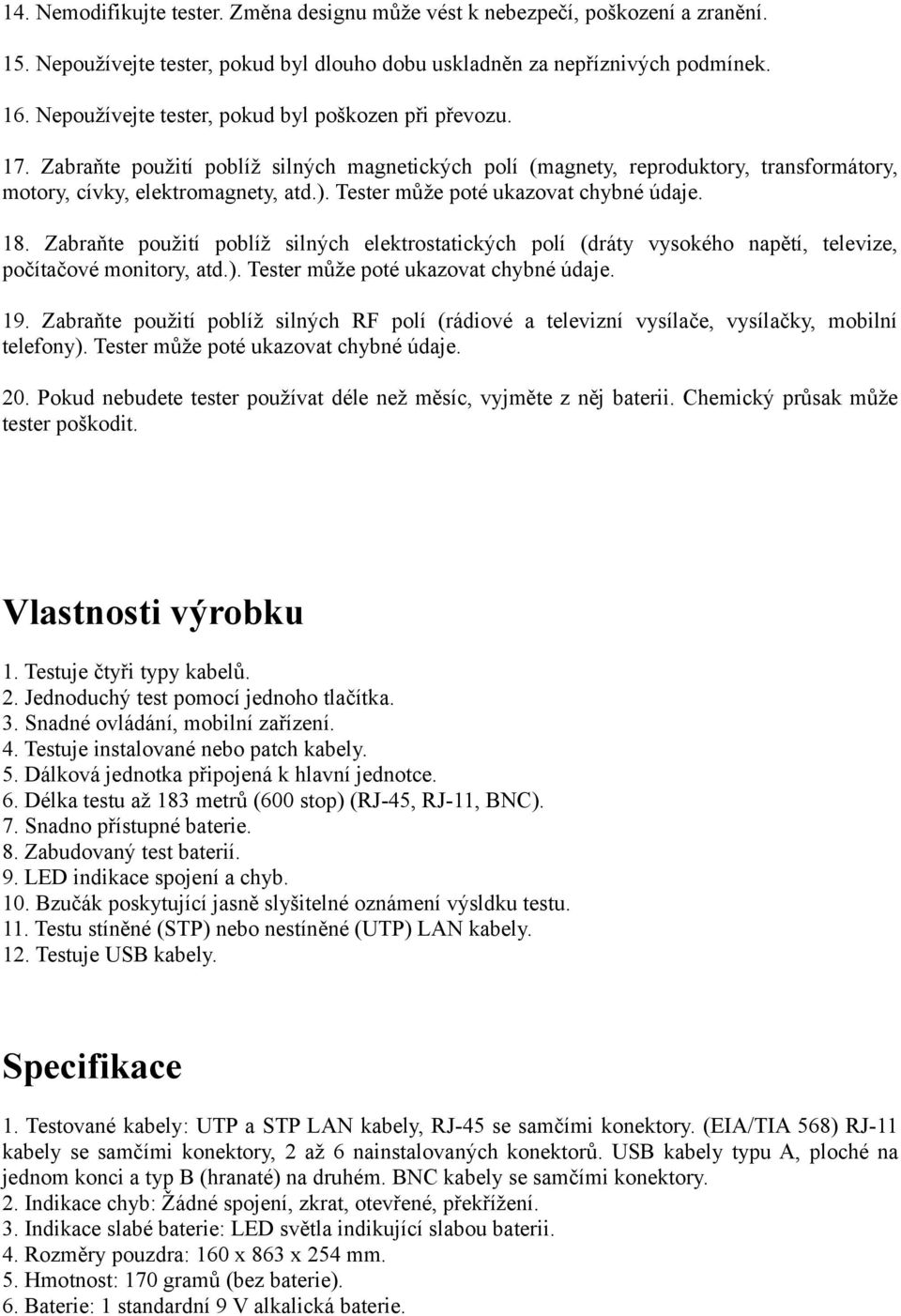 Tester může poté ukazovat chybné údaje. 18. Zabraňte použití poblíž silných elektrostatických polí (dráty vysokého napětí, televize, počítačové monitory, atd.). Tester může poté ukazovat chybné údaje.