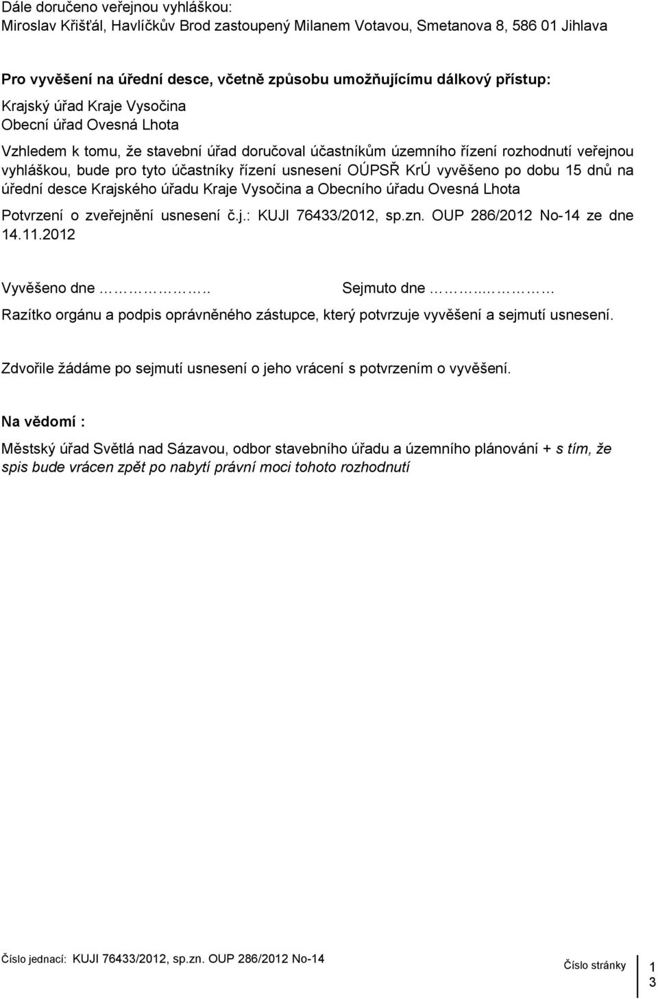 OÚPSŘ KrÚ vyvěšeno po dobu 15 dnů na úřední desce Krajského úřadu Kraje Vysočina a Obecního úřadu Ovesná Lhota Potvrzení o zveřejnění usnesení č.j.: KUJI 76433/2012, sp.zn.
