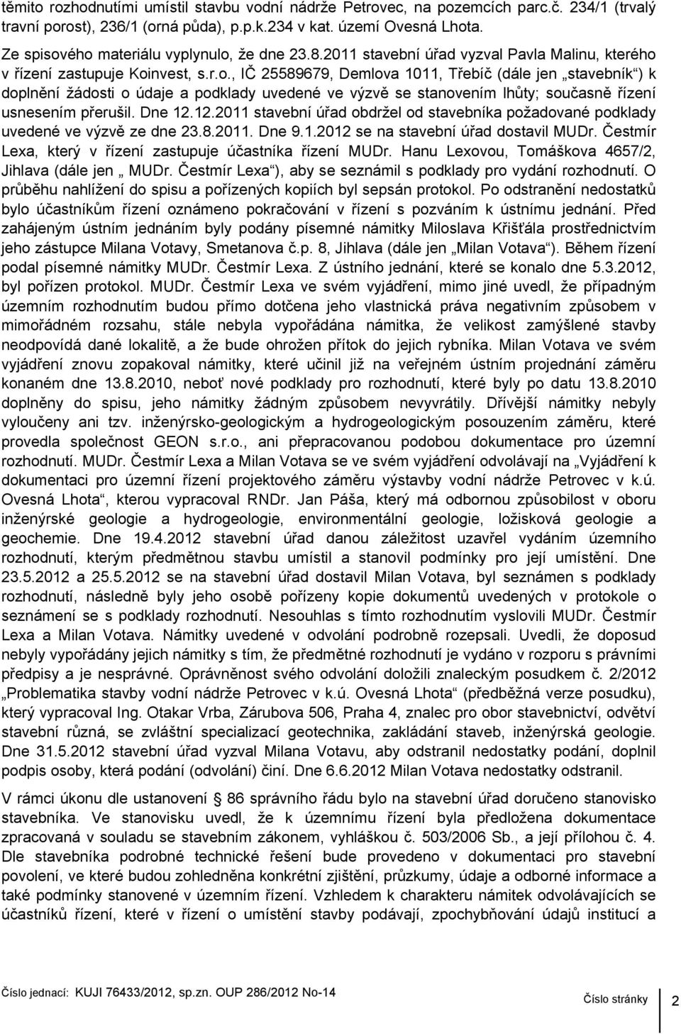 Dne 12.12.2011 stavební úřad obdržel od stavebníka požadované podklady uvedené ve výzvě ze dne 23.8.2011. Dne 9.1.2012 se na stavební úřad dostavil MUDr.