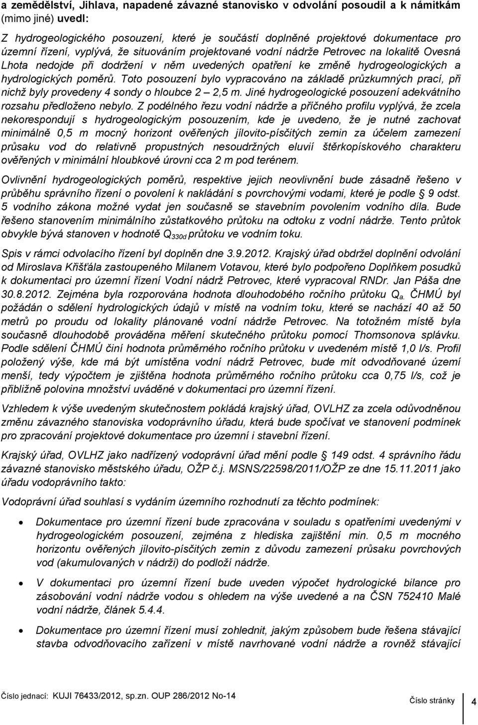 Toto posouzení bylo vypracováno na základě průzkumných prací, při nichž byly provedeny 4 sondy o hloubce 2 2,5 m. Jiné hydrogeologické posouzení adekvátního rozsahu předloženo nebylo.