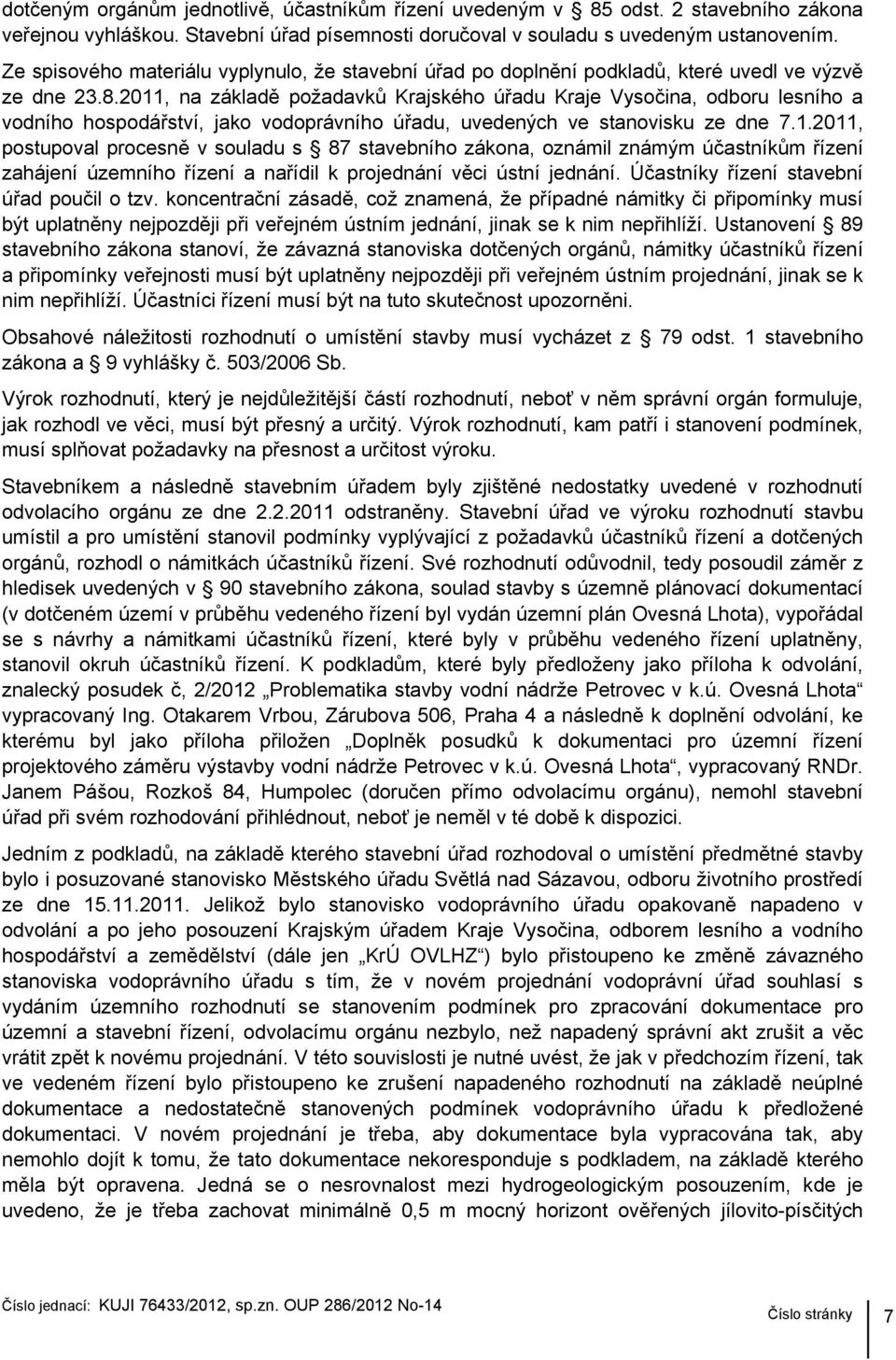 2011, na základě požadavků Krajského úřadu Kraje Vysočina, odboru lesního a vodního hospodářství, jako vodoprávního úřadu, uvedených ve stanovisku ze dne 7.1.2011, postupoval procesně v souladu s 87 stavebního zákona, oznámil známým účastníkům řízení zahájení územního řízení a nařídil k projednání věci ústní jednání.