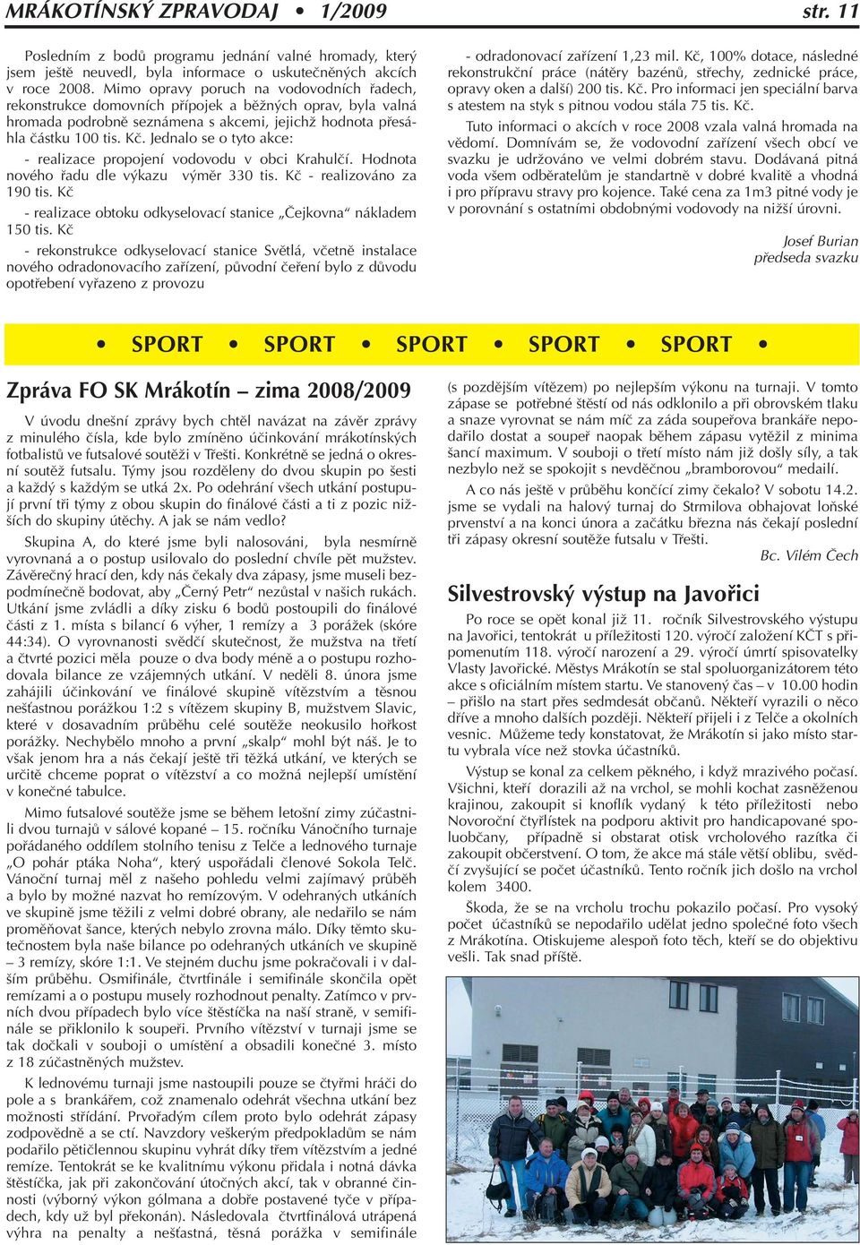 Jednalo se o tyto akce: - realizace propojení vodovodu v obci Krahulãí. Hodnota nového fiadu dle v kazu v mûr 330 tis. Kã - realizováno za 190 tis.