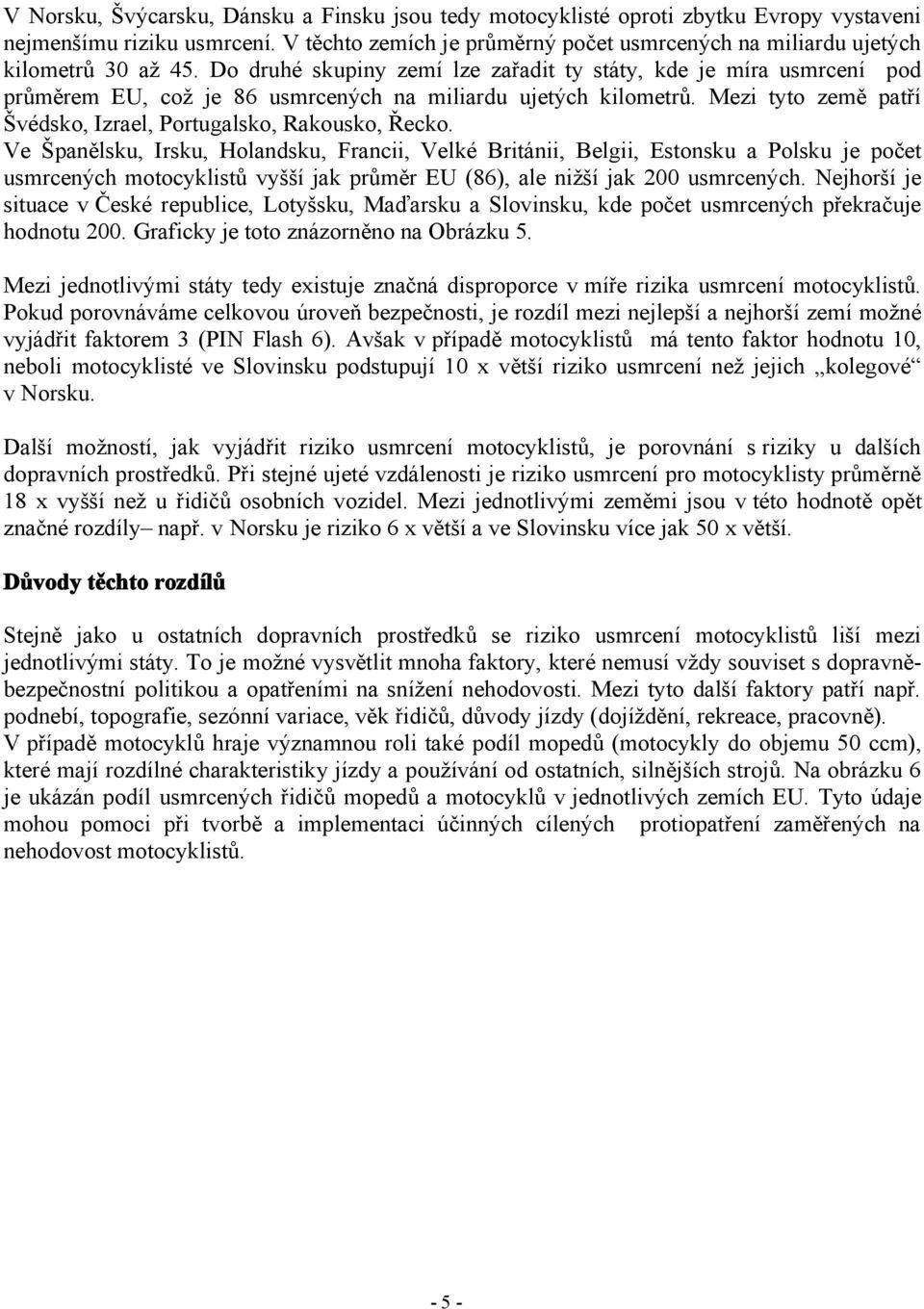 Do druhé skupiny zemí lze zařadit ty státy, kde je míra usmrcení pod průměrem EU, což je 86 usmrcených na miliardu ujetých kilometrů.