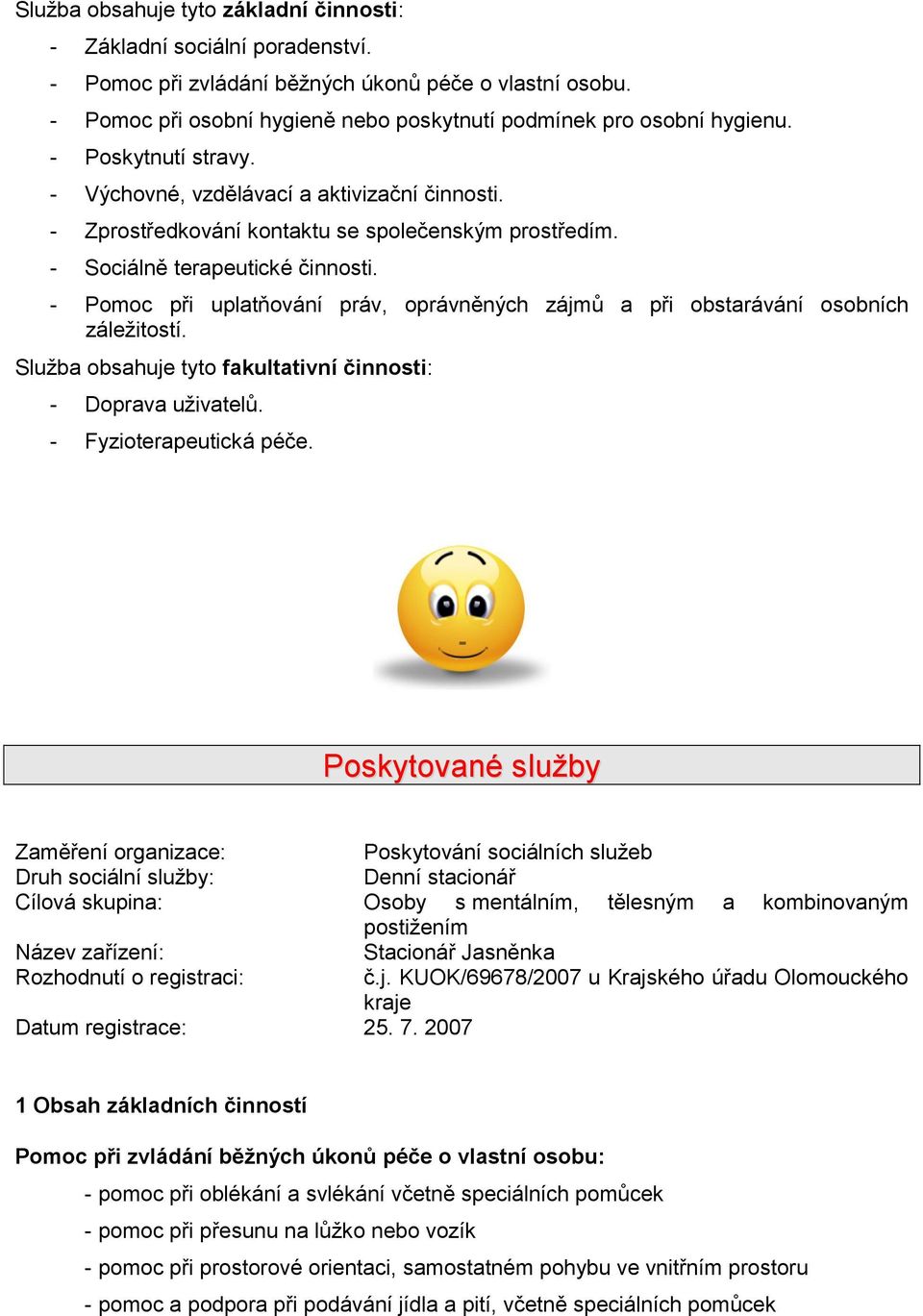 - Sociálně terapeutické činnosti. - Pomoc při uplatňování práv, oprávněných zájmů a při obstarávání osobních záležitostí. Služba obsahuje tyto fakultativní činnosti: - Doprava uživatelů.