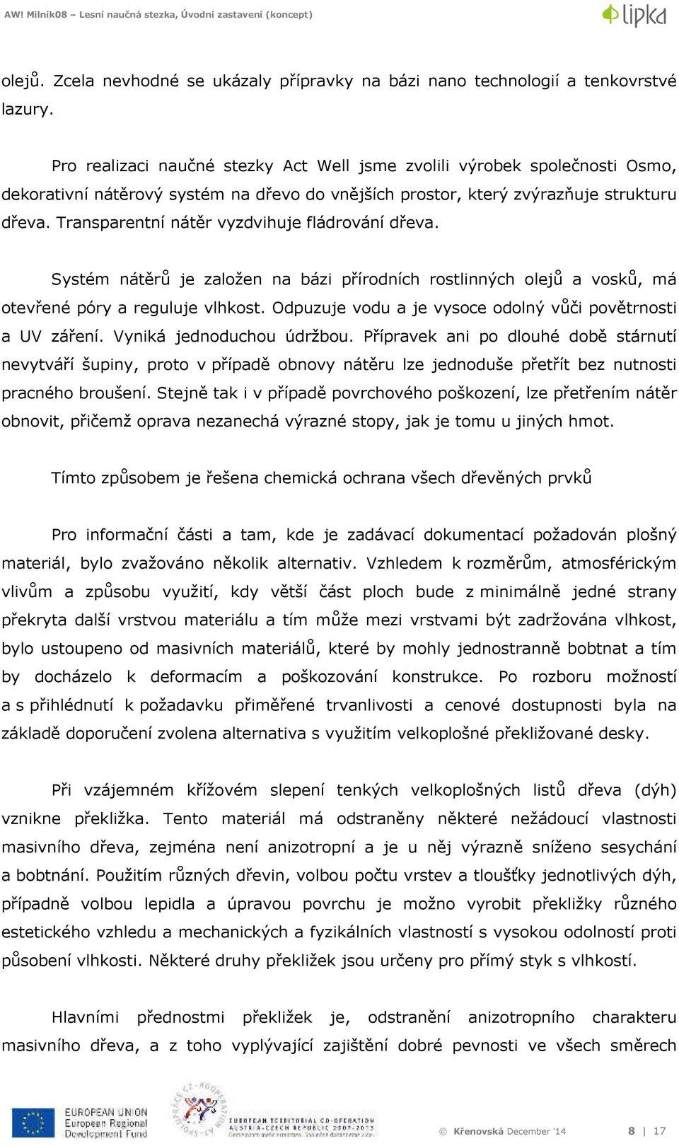 Transparentní nátěr vyzdvihuje fládrování dřeva. Systém nátěrů je založen na bázi přírodních rostlinných olejů a vosků, má otevřené póry a reguluje vlhkost.