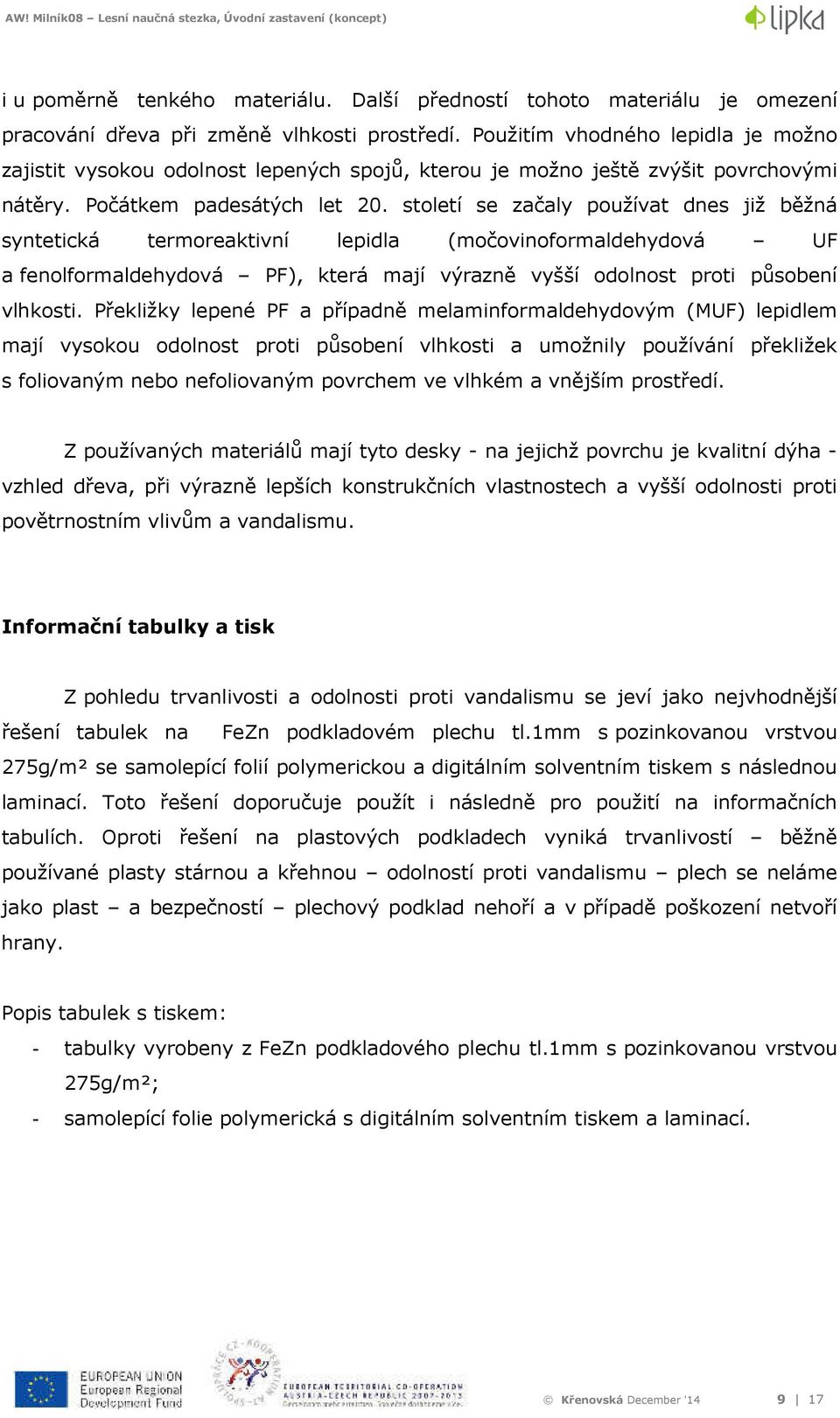 století se začaly používat dnes již běžná syntetická termoreaktivní lepidla (močovinoformaldehydová UF a fenolformaldehydová PF), která mají výrazně vyšší odolnost proti působení vlhkosti.