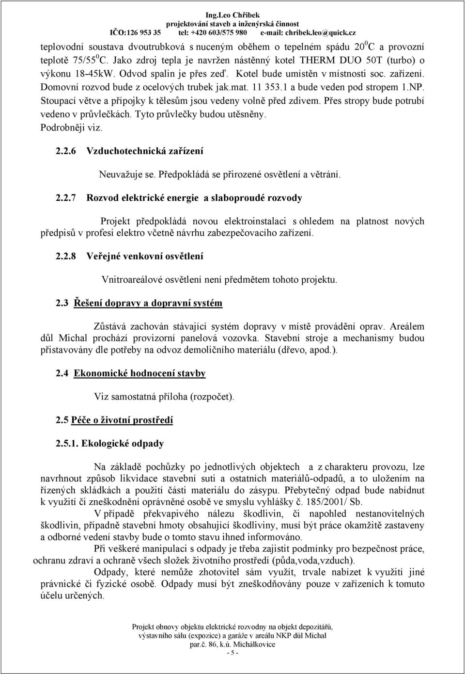 Stoupací větve a přípojky k tělesům jsou vedeny volně před zdivem. Přes stropy bude potrubí vedeno v průvlečkách. Tyto průvlečky budou utěsněny. Podrobněji viz. 2.