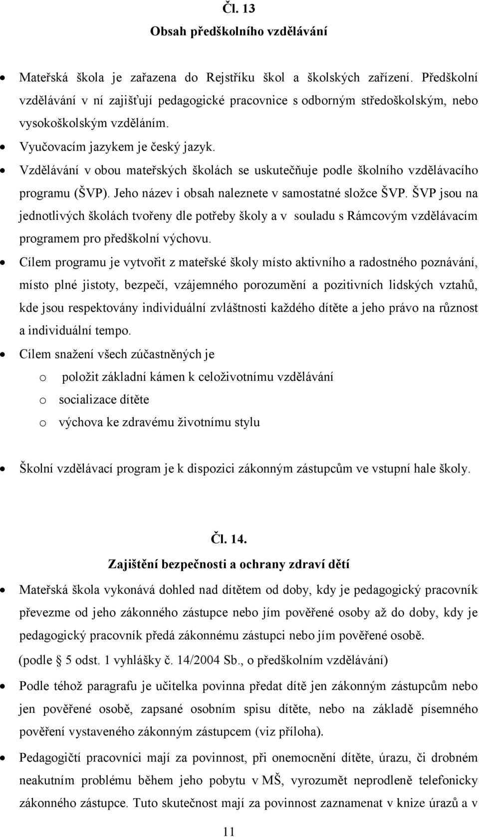 Vzdělávání v obou mateřských školách se uskutečňuje podle školního vzdělávacího programu (ŠVP). Jeho název i obsah naleznete v samostatné složce ŠVP.