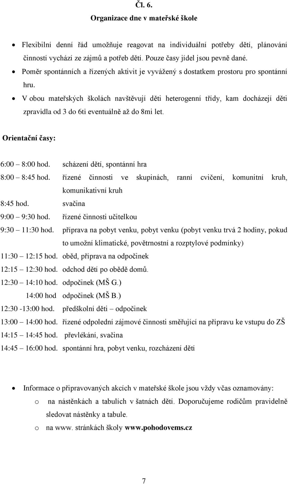 V obou mateřských školách navštěvují děti heterogenní třídy, kam docházejí děti zpravidla od 3 do 6ti eventuálně až do 8mi let. Orientační časy: 6:00 8:00 hod.