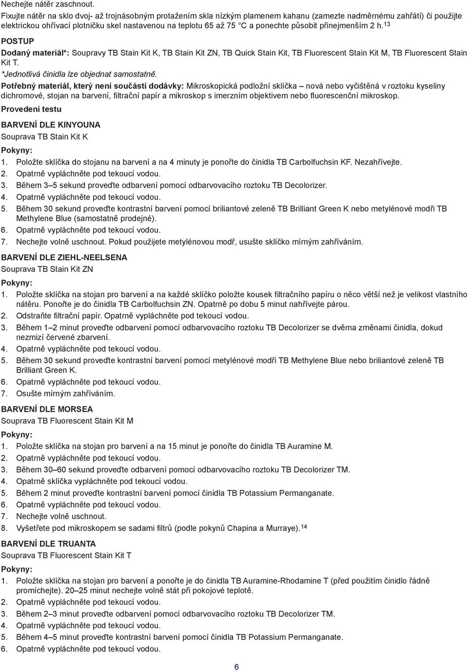 ponechte působit přinejmenším 2 h. 13 POSTUP Dodaný materiál*: Soupravy TB Stain Kit K, TB Stain Kit ZN, TB Quick Stain Kit, TB Fluorescent Stain Kit M, TB Fluorescent Stain Kit T.