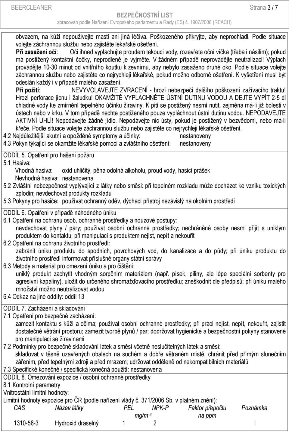 V žádném případě neprovádějte neutralizaci! Výplach provádějte 10-30 minut od vnitřního koutku k zevnímu, aby nebylo zasaženo druhé oko.