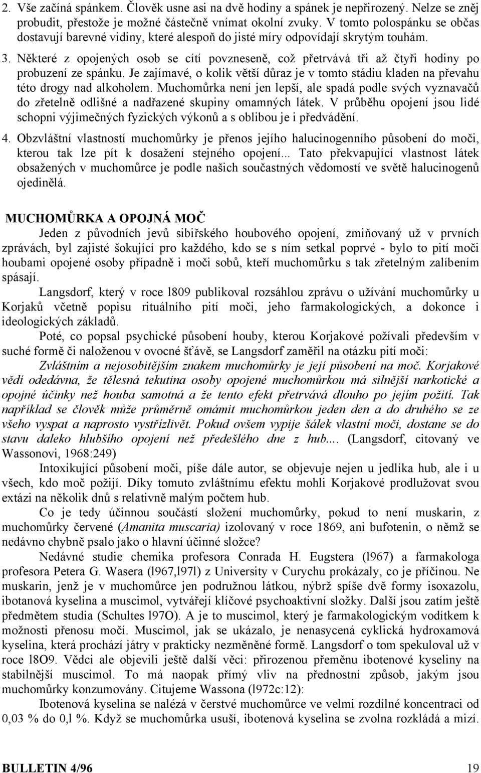 Některé z opojených osob se cítí povzneseně, což přetrvává tři až čtyři hodiny po probuzení ze spánku. Je zajímavé, o kolik větší důraz je v tomto stádiu kladen na převahu této drogy nad alkoholem.