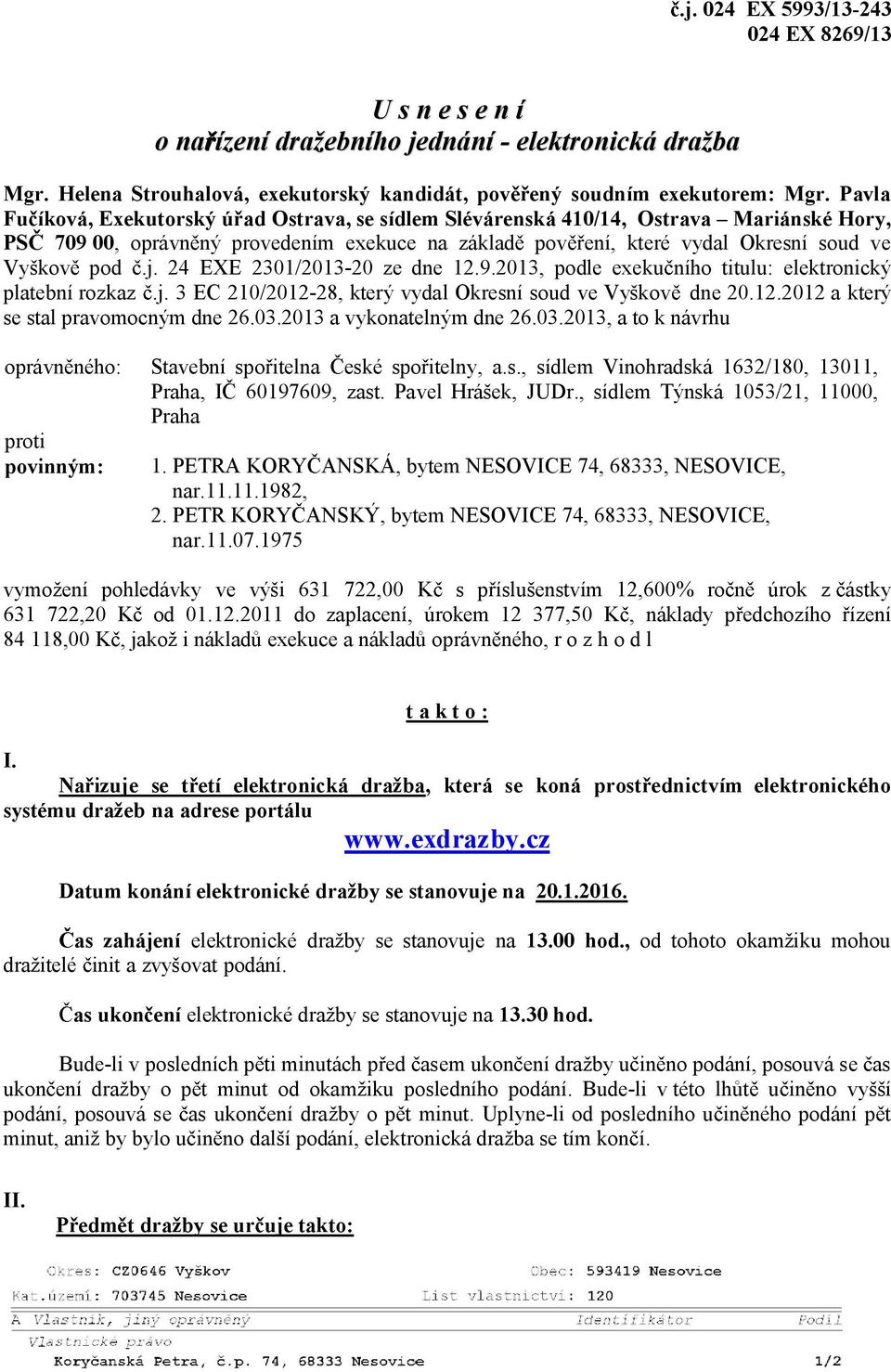 24 EXE 2301/2013-20 ze dne 12.9.2013, podle exeku ního titulu: elektronický platební rozkaz.j. 3 EC 210/2012-28, který vydal Okresní soud ve Vyškov dne 20.12.2012 a který se stal pravomocným dne 26.