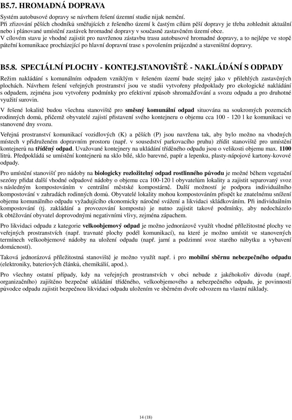 V cílovém stavu je vhodné zajistit pro navrženou zástavbu trasu autobusové hromadné dopravy, a to nejlépe ve stopě páteřní komunikace procházející po hlavní dopravní trase s povolením průjezdné a