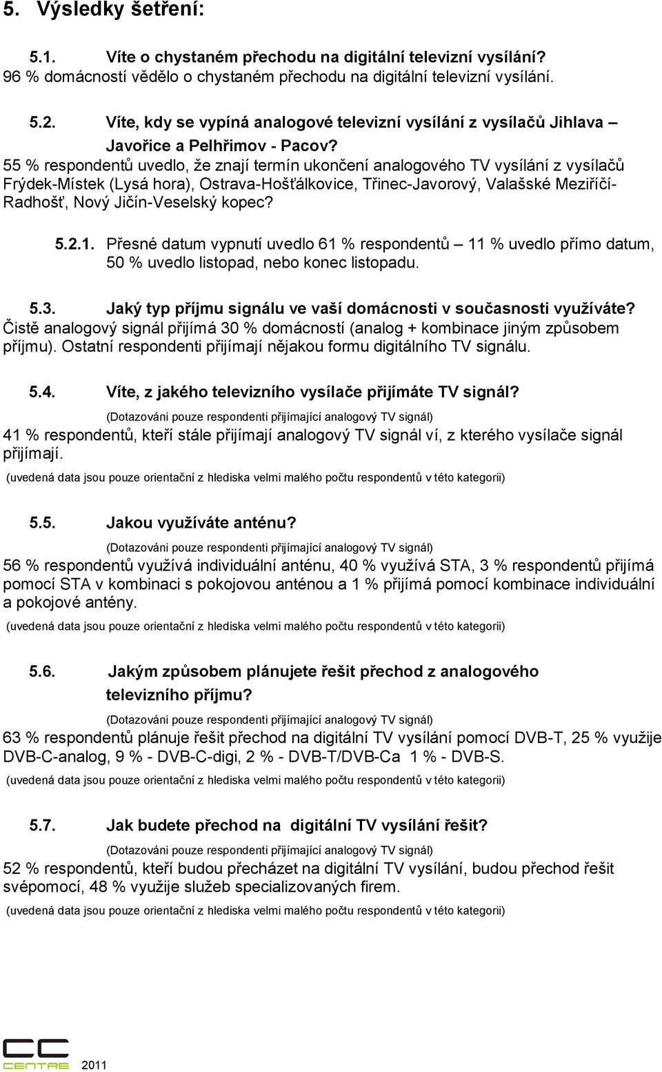 55 % respondentů uvedlo, že znají termín ukončení analogového TV vysílání z vysílačů Frýdek-Místek (Lysá hora), Ostrava-Hošťálkovice, Třinec-Javorový, Valašské Meziříčí- Radhošť, Nový Jičín-Veselský