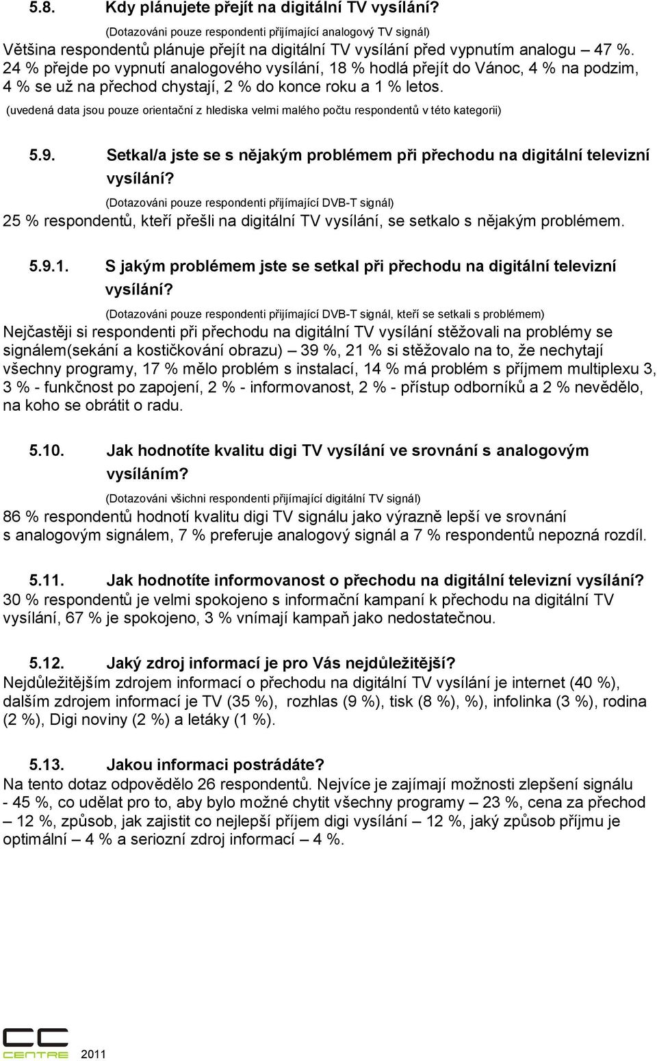 (uvedená data jsou pouze orientační z hlediska velmi malého počtu respondentů v této kategorii) 5.9. Setkal/a jste se s nějakým problémem při přechodu na digitální televizní vysílání?