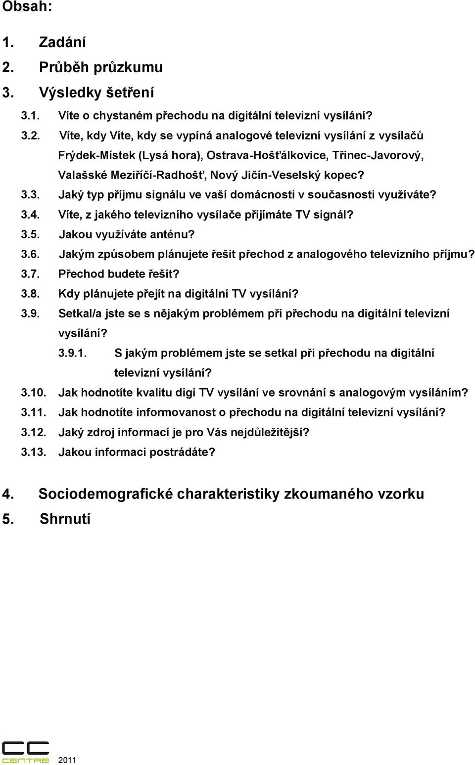 Víte, kdy Víte, kdy se vypíná analogové televizní vysílání z vysílačů Frýdek-Místek (Lysá hora), Ostrava-Hošťálkovice, Třinec-Javorový, Valašské Meziříčí-Radhošť, Nový Jičín-Veselský kopec? 3.