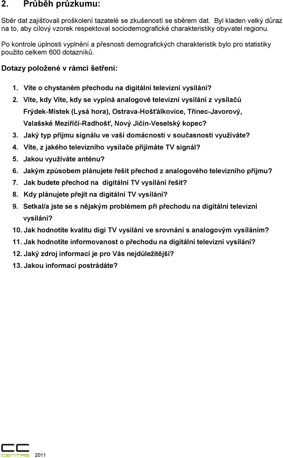 Po kontrole úplnosti vyplnění a přesnosti demografických charakteristik bylo pro statistiky použito celkem 600 dotazníků. Dotazy položené v rámci šetření: 1.