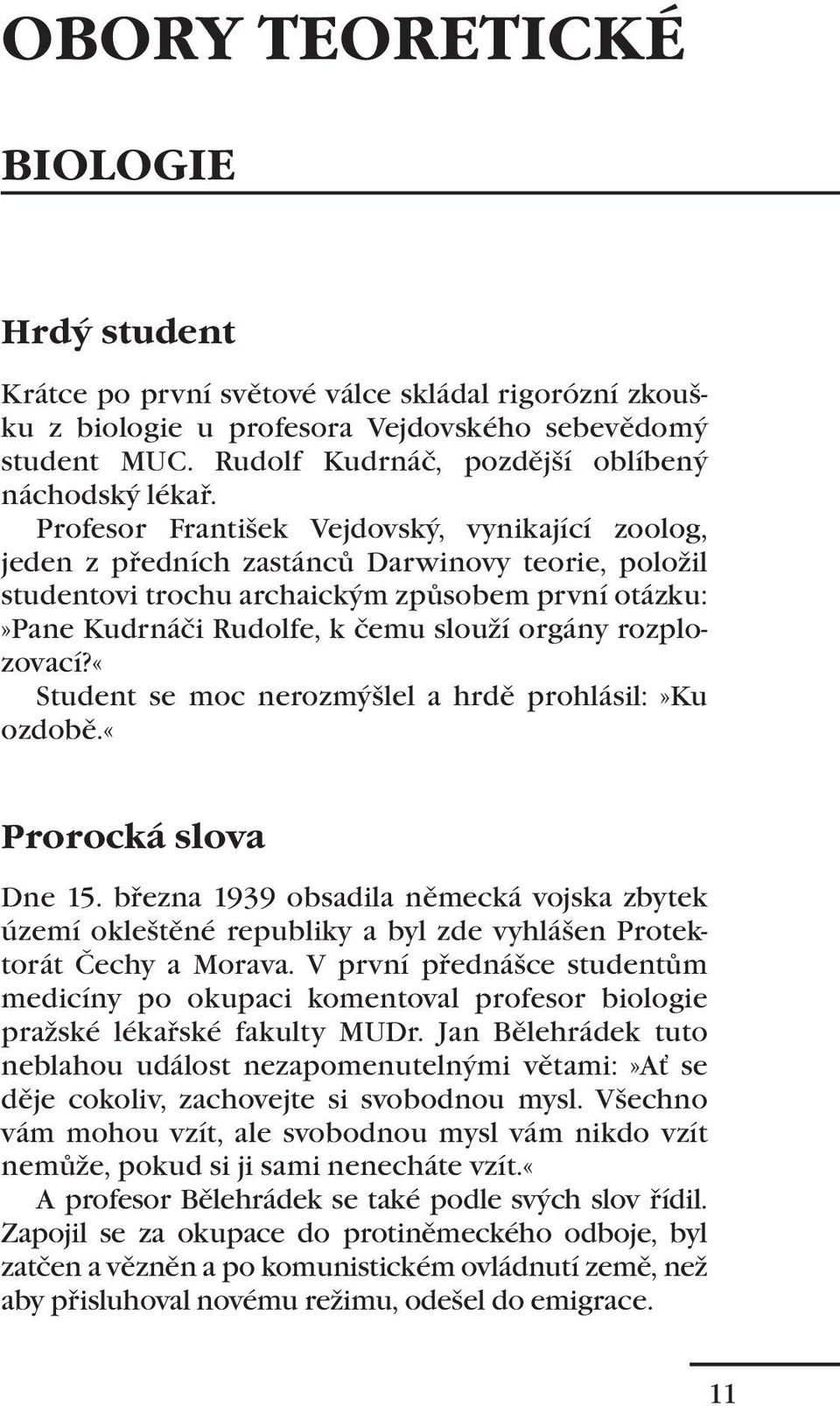 Profesor František Vejdovský, vynikající zoolog, jeden z předních zastánců Darwinovy teorie, položil studentovi trochu archaickým způsobem první otázku:»pane Kudrnáči Rudolfe, k čemu slouží orgány