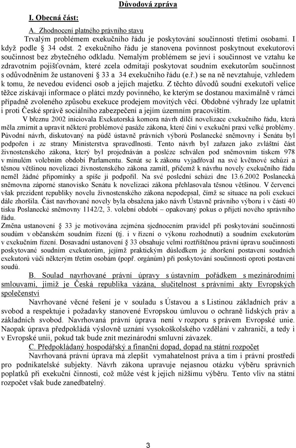 Nemalým problémem se jeví i součinnost ve vztahu ke zdravotním pojišťovnám, které zcela odmítají poskytovat soudním exekutorům součinnost s odůvodněním že ustanovení 33 a 34 exekučního řá