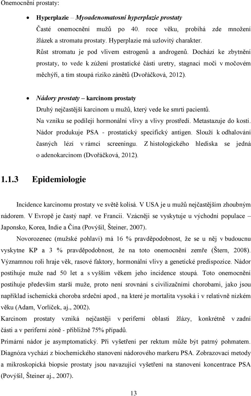 Dochází ke zbytnění prostaty, to vede k zúžení prostatické části uretry, stagnaci moči v močovém měchýři, a tím stoupá riziko zánětů (Dvořáčková, 2012).