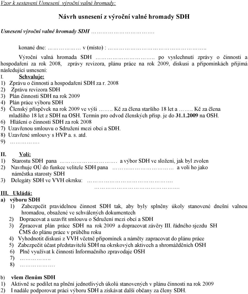 Schvaluje: 1) Zprávu o činnosti a hospodaření SDH za r. 2008 2) Zprávu revizora SDH 3) Plán činnosti SDH na rok 2009 4) Plán práce výboru SDH 5) Členský příspěvek na rok 2009 ve výši.