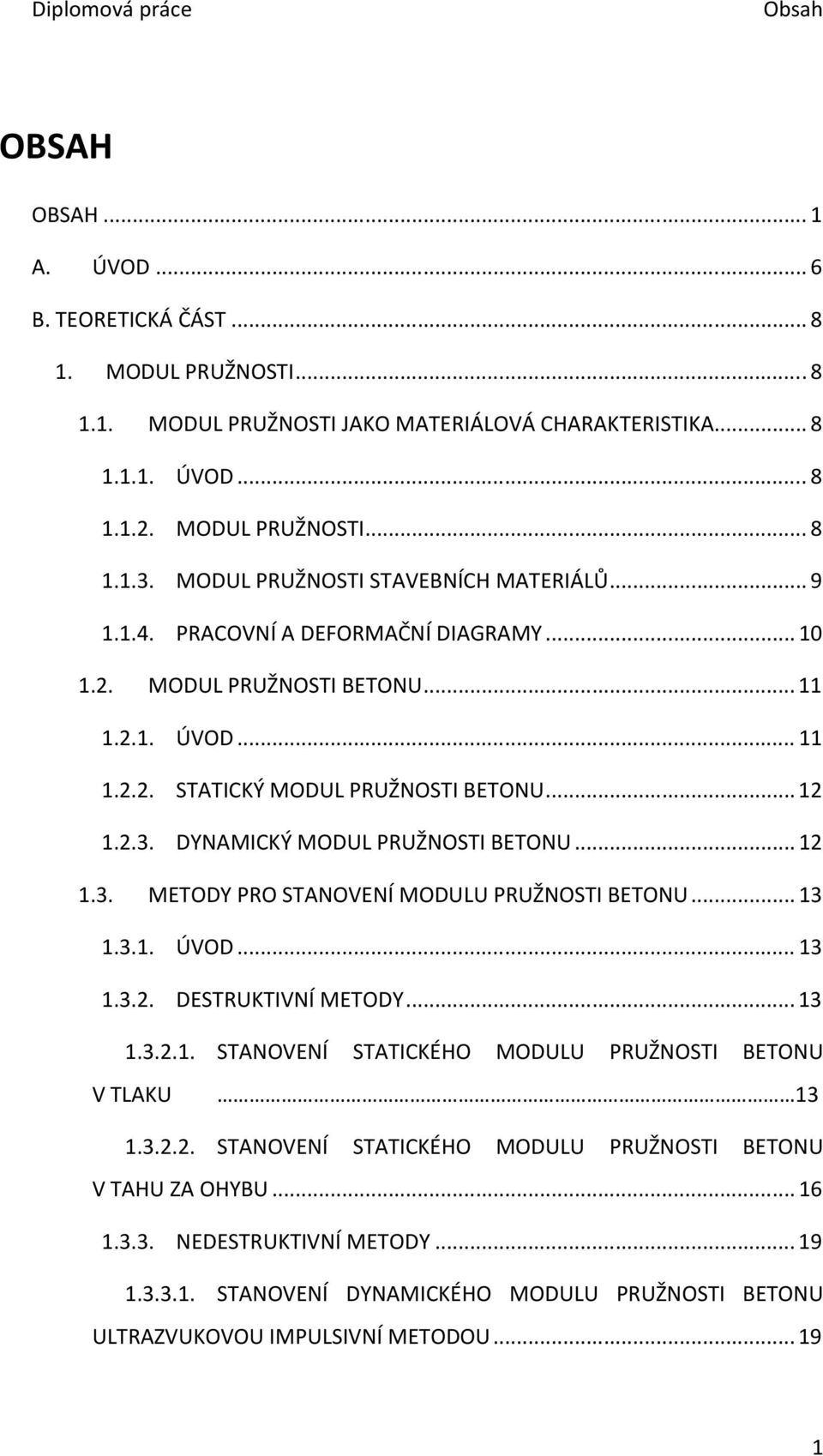 DYNAMICKÝ MODUL PRUŽNOSTI BETONU... 12 1.3. METODY PRO STANOVENÍ MODULU PRUŽNOSTI BETONU... 13 1.3.1. ÚVOD... 13 1.3.2. DESTRUKTIVNÍ METODY... 13 1.3.2.1. STANOVENÍ STATICKÉHO MODULU PRUŽNOSTI BETONU V TLAKU 13 1.