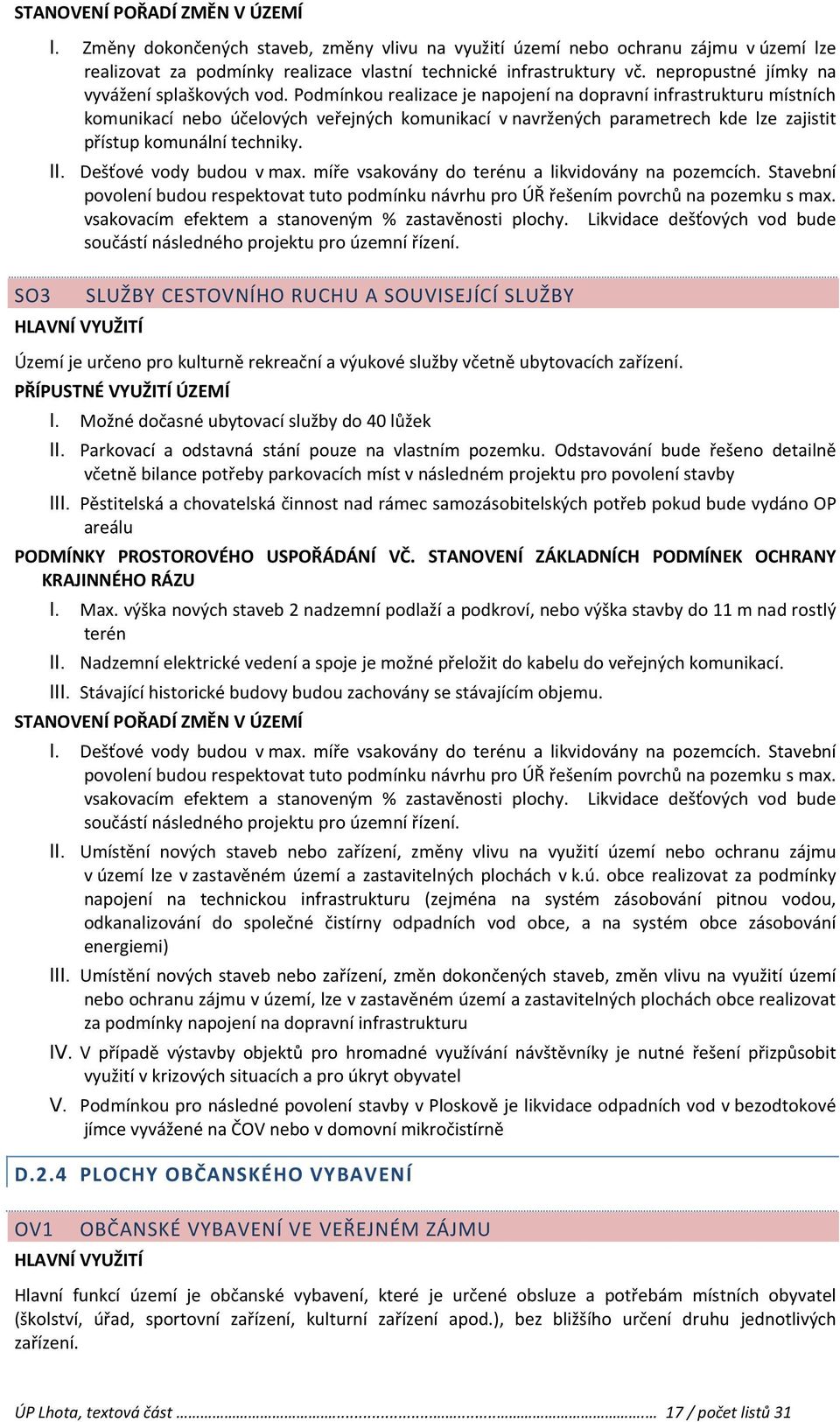 Podmínkou realizace je napojení na dopravní infrastrukturu místních komunikací nebo účelových veřejných komunikací v navržených parametrech kde lze zajistit přístup komunální techniky.