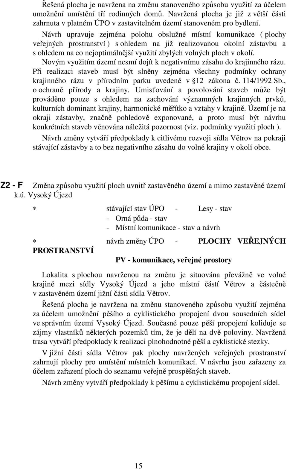 Návrh upravuje zejména polohu obslužné místní komunikace ( plochy veřejných prostranství ) s ohledem na již realizovanou okolní zástavbu a s ohledem na co nejoptimálnější využití zbylých volných