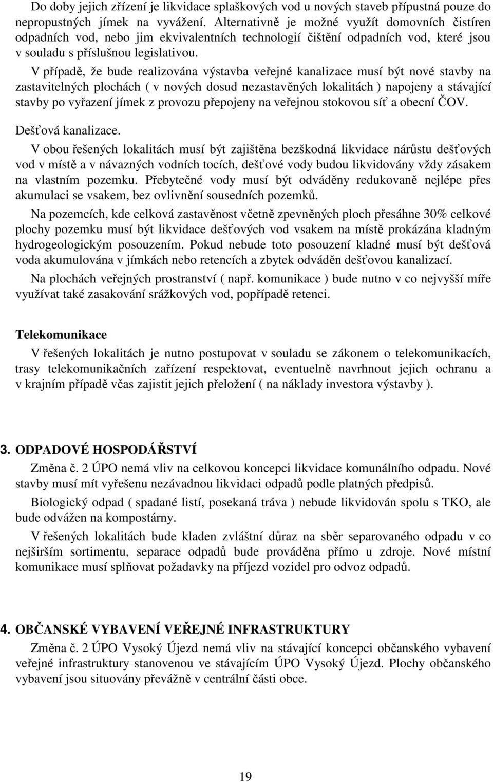 V případě, že bude realizována výstavba veřejné kanalizace musí být nové stavby na zastavitelných plochách ( v nových dosud nezastavěných lokalitách ) napojeny a stávající stavby po vyřazení jímek z