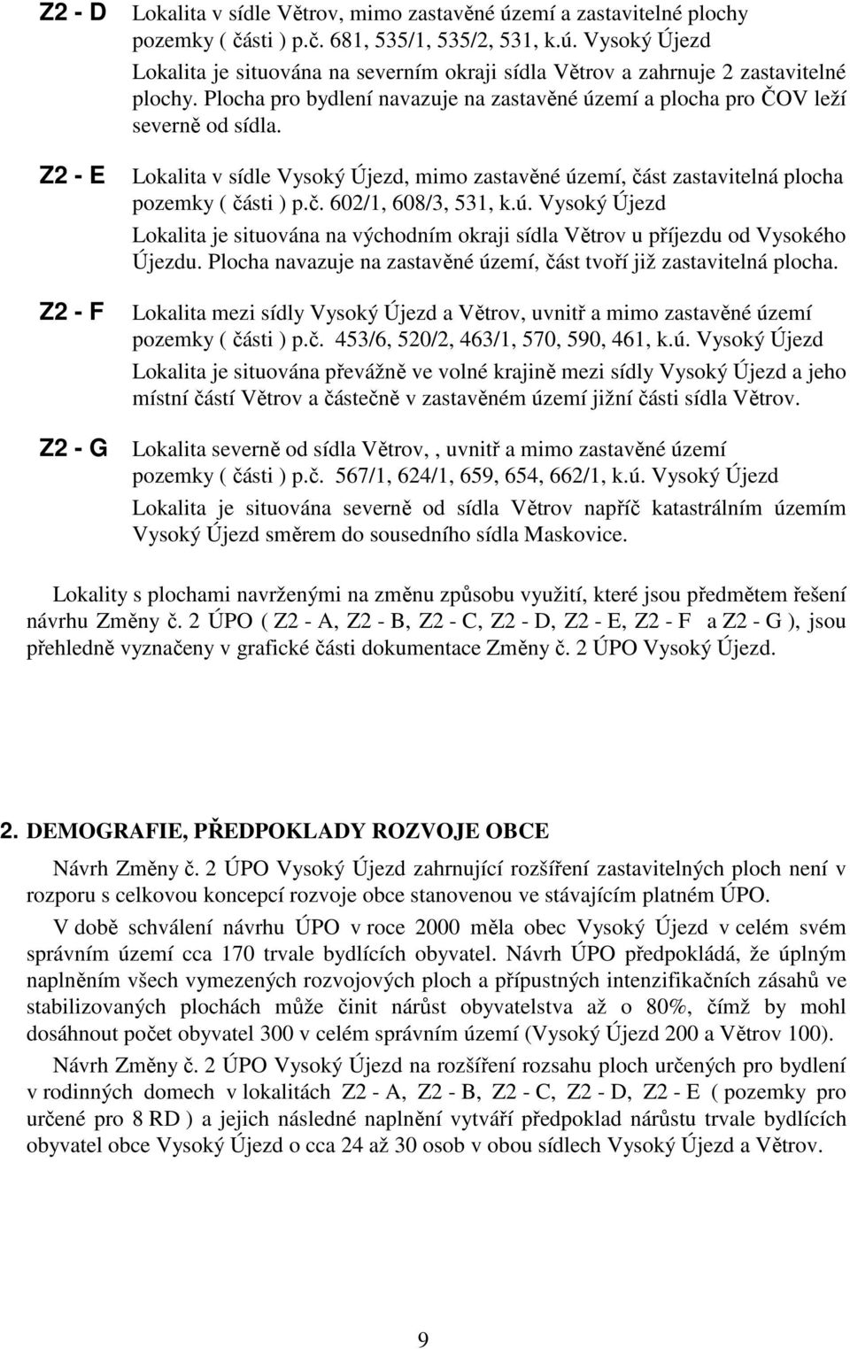 ú. Vysoký Újezd Lokalita je situována na východním okraji sídla Větrov u příjezdu od Vysokého Újezdu. Plocha navazuje na zastavěné území, část tvoří již zastavitelná plocha.