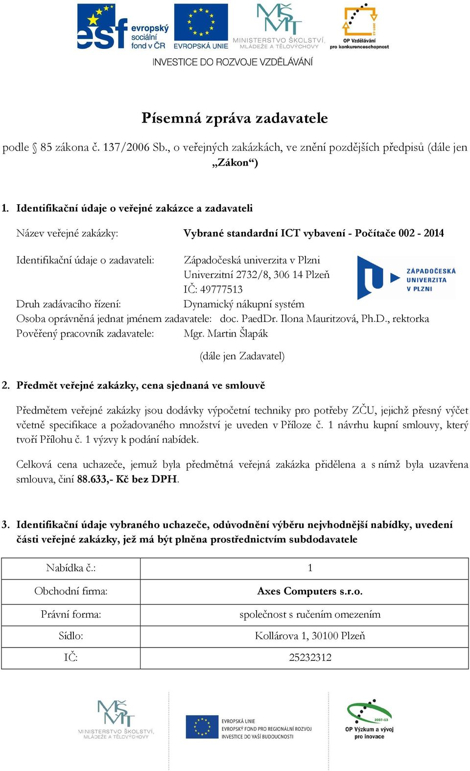 Univerzitní 2732/8, 306 14 Plzeň IČ: 49777513 Druh zadávacího řízení: Dynamický nákupní systém Osoba oprávněná jednat jménem zadavatele: doc. PaedDr. Ilona Mauritzová, Ph.D., rektorka Pověřený pracovník zadavatele: Mgr.