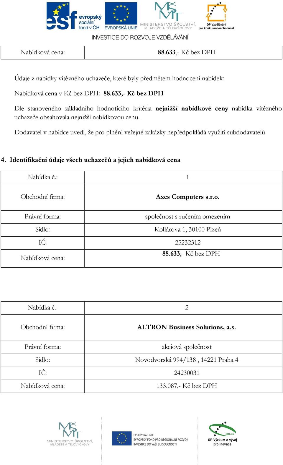 Dodavatel v nabídce uvedl, že pro plnění veřejné zakázky nepředpokládá využití subdodavatelů. 4. Identifikační údaje všech uchazečů a jejich nabídková cena Nabídka č.