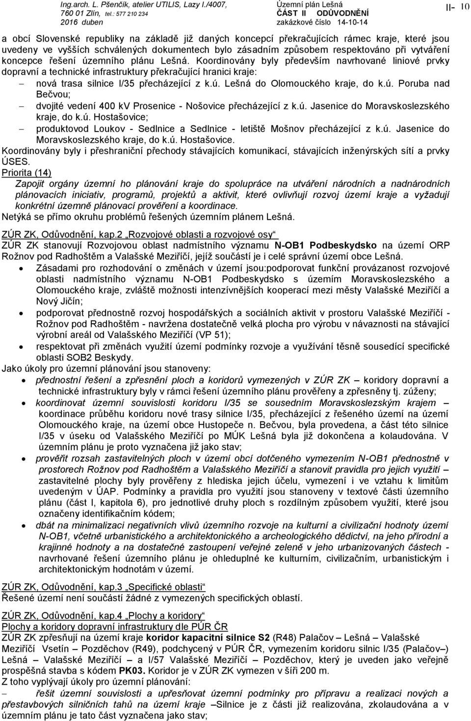 ú. Poruba nad Bečvou; dvojité vedení 400 kv Prosenice - Nošovice přecházející z k.ú. Jasenice do Moravskoslezského kraje, do k.ú. Hostašovice; produktovod Loukov - Sedlnice a Sedlnice - letiště Mošnov přecházející z k.