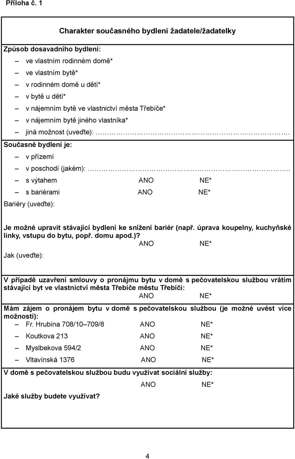 Třebíče* v nájemním bytě jiného vlastníka* jiná možnost (uveďte):. Současné bydlení je: v přízemí v poschodí (jakém):.