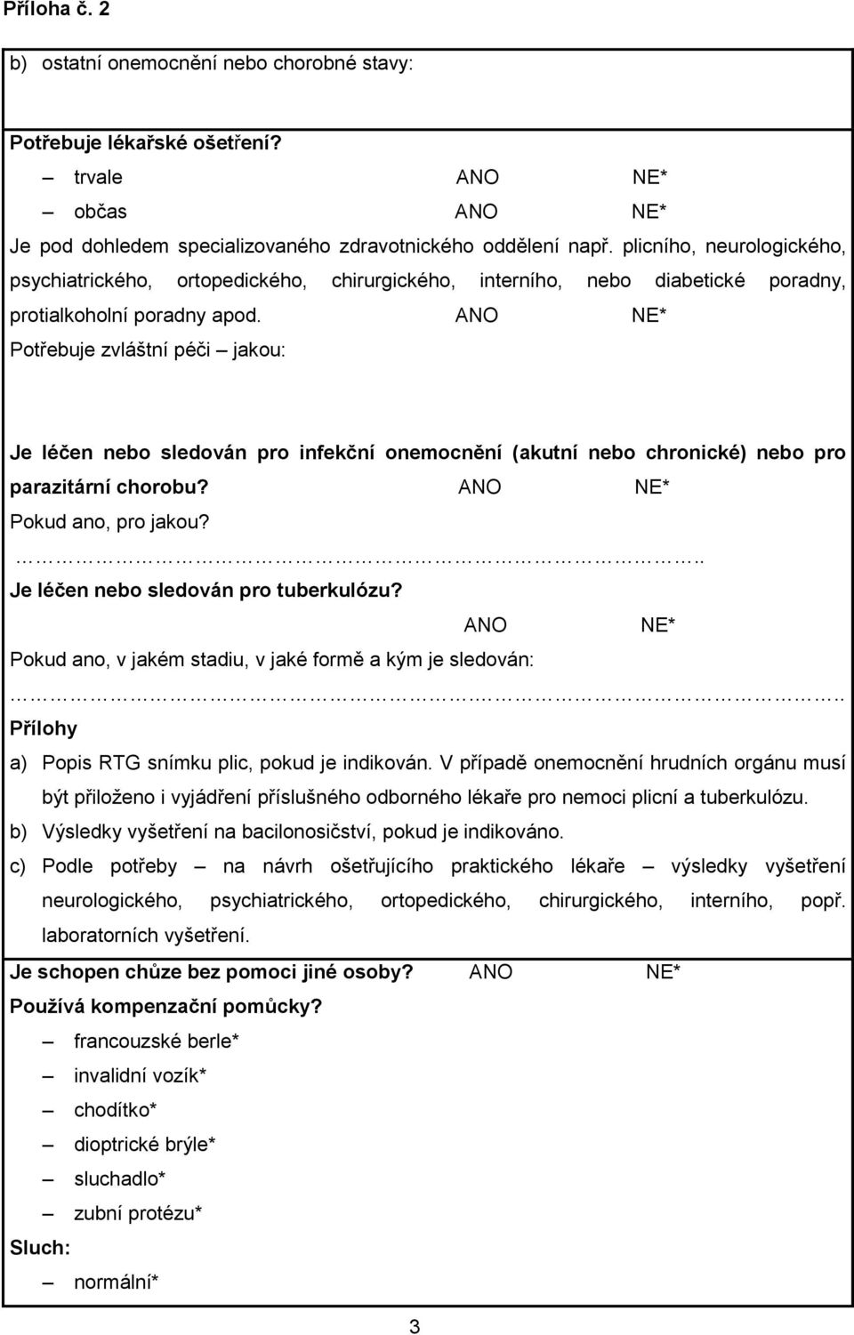 ANO NE* Potřebuje zvláštní péči jakou: Je léčen nebo sledován pro infekční onemocnění (akutní nebo chronické) nebo pro parazitární chorobu? ANO NE* Pokud ano, pro jakou?