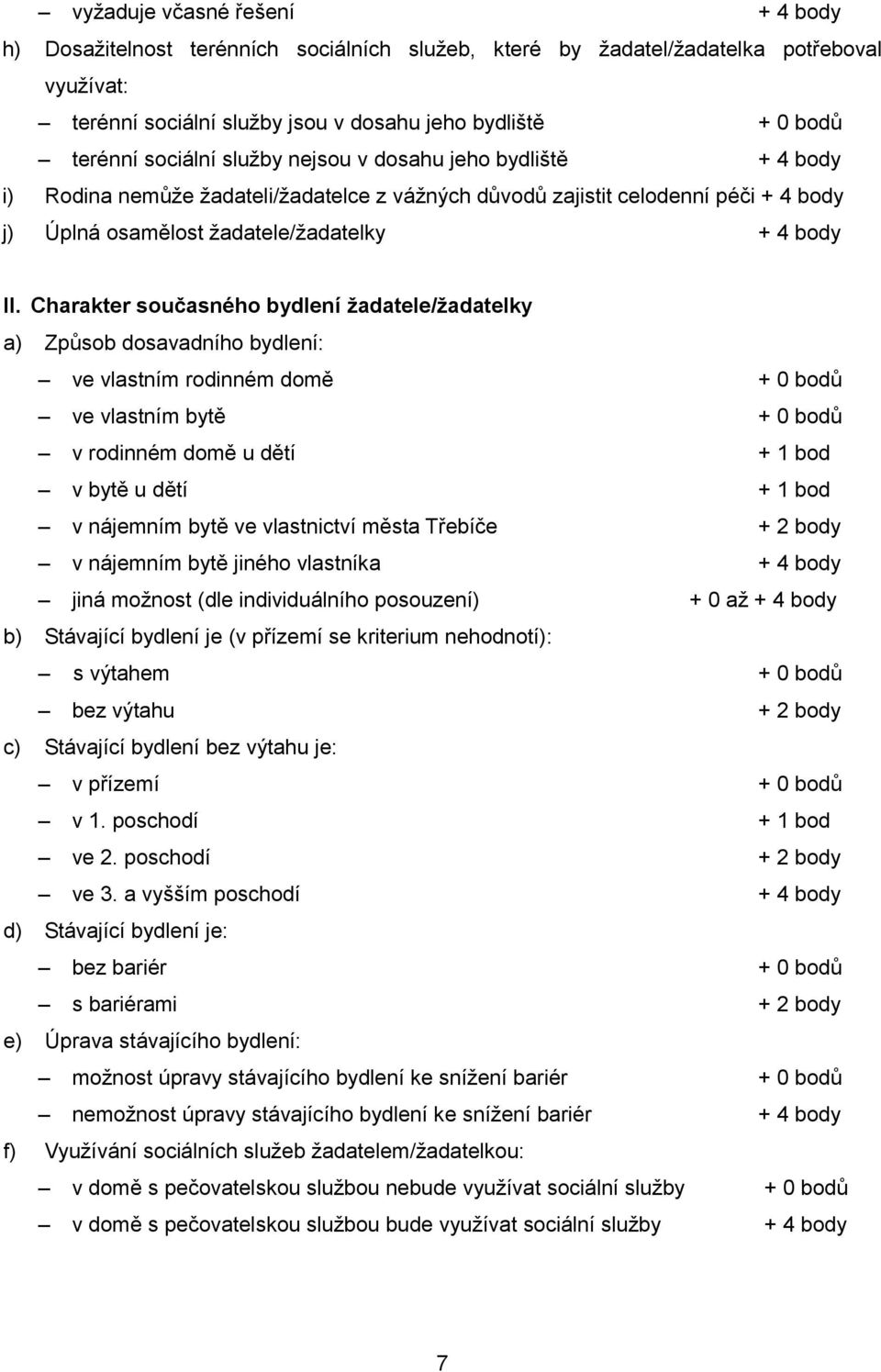 Charakter současného bydlení žadatele/žadatelky a) Způsob dosavadního bydlení: ve vlastním rodinném domě ve vlastním bytě v rodinném domě u dětí + 1 bod v bytě u dětí + 1 bod v nájemním bytě ve