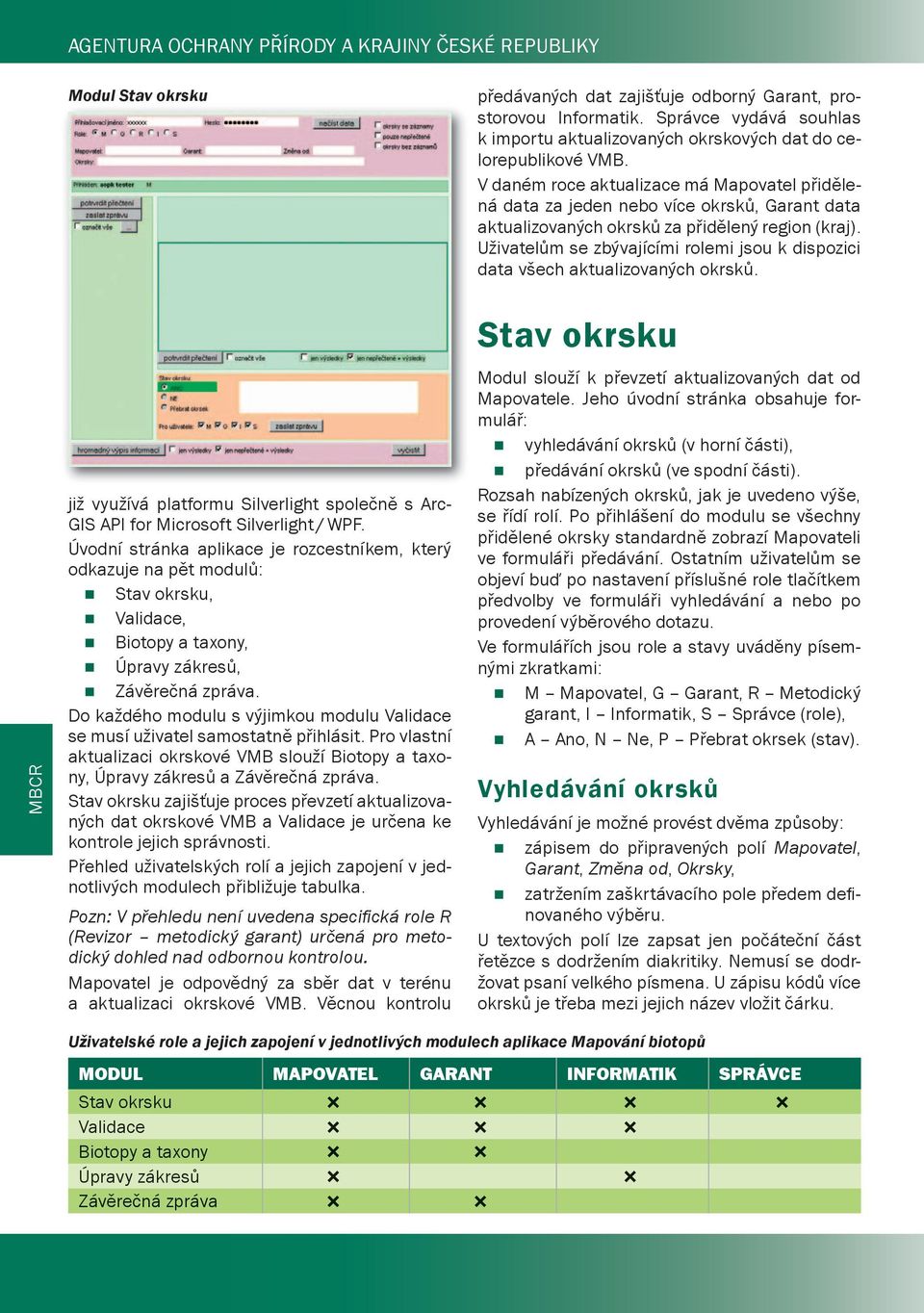 Do každého modulu s výjimkou modulu Validace se musí uživatel samostatně přihlásit. Pro vlastní aktualizaci okrskové VMB slouží Biotopy a taxony, Úpravy zákresů a Závěrečná zpráva.
