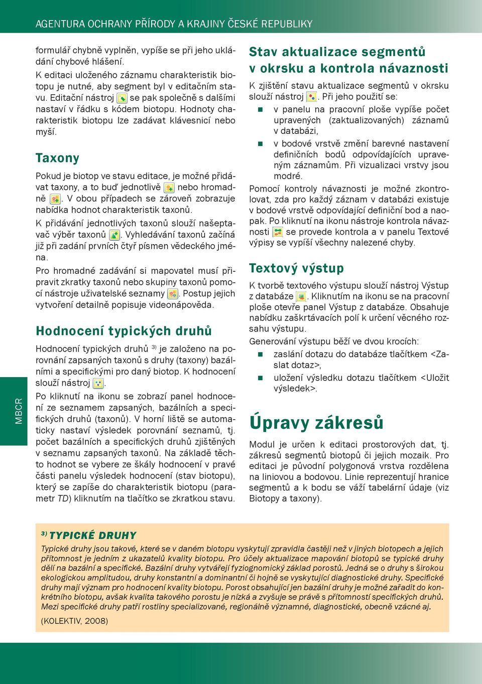 Hodnoty charakteristik biotopu lze zadávat klávesnicí nebo myší. Taxony Pokud je biotop ve stavu editace, je možné přidávat taxony, a to buď jednotlivě nebo hromadně.