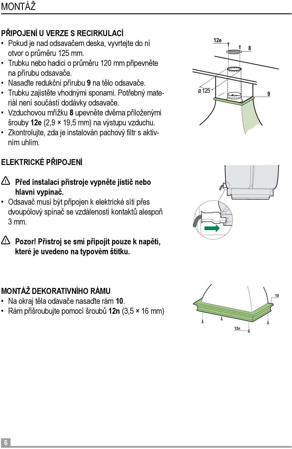 Vzduchovou mřížku 8 upevněte dvěma přiloženými šrouby 12e (2,9 19,5 mm) na výstupu vzduchu. Zkontrolujte, zda je instalován pachový filtr s aktivním uhlím.