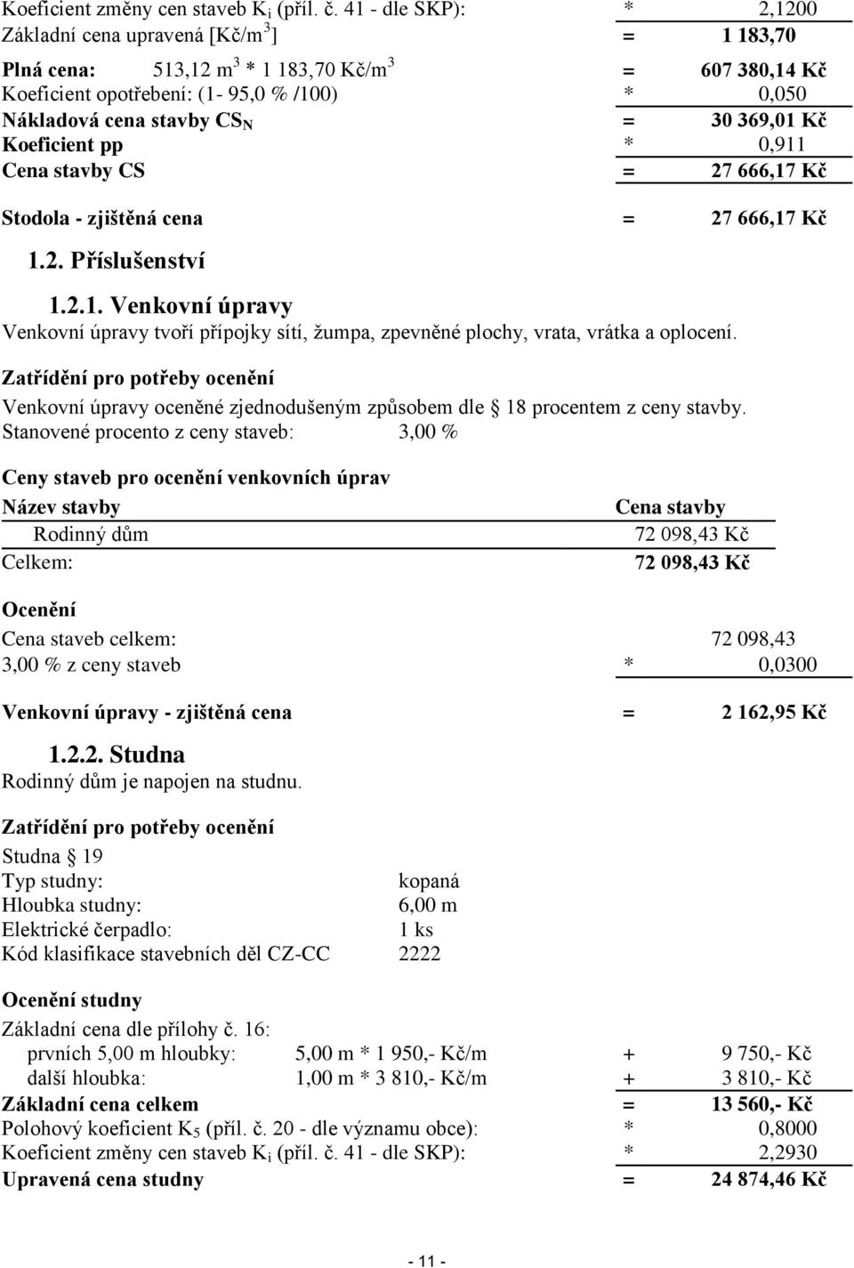 30 369,01 Kč Koeficient pp * 0,911 Cena stavby CS = 27 666,17 Kč Stodola - zjištěná cena = 27 666,17 Kč 1.2. Příslušenství 1.2.1. Venkovní úpravy Venkovní úpravy tvoří přípojky sítí, žumpa, zpevněné plochy, vrata, vrátka a oplocení.