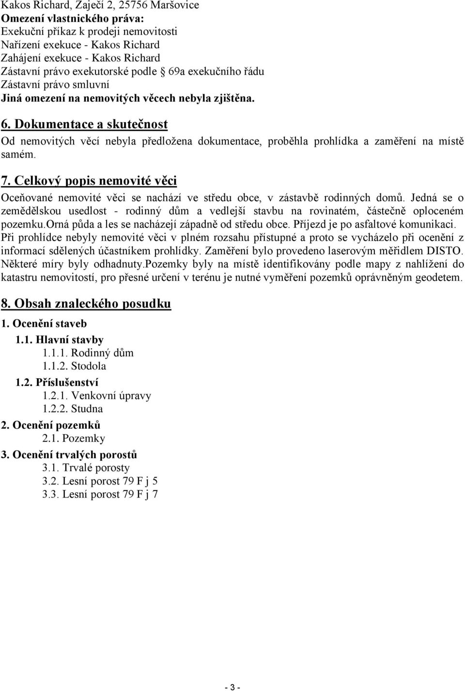 7. Celkový popis nemovité věci Oceňované nemovité věci se nachází ve středu obce, v zástavbě rodinných domů.