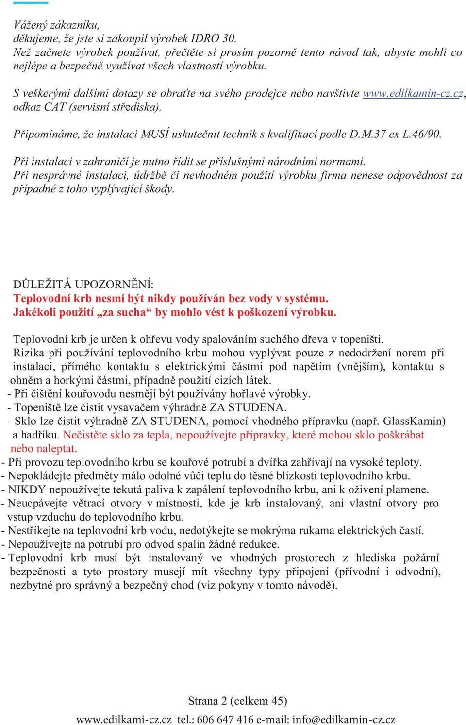 S veškerými dalšími dotazy se obra te na svého prodejce nebo navštivte www.edilkamin-cz.cz, odkaz CAT (servisní st ediska). P ipomínáme, že instalaci MUSÍ uskute nit technik s kvalifikací podle D.M.37 ex L.