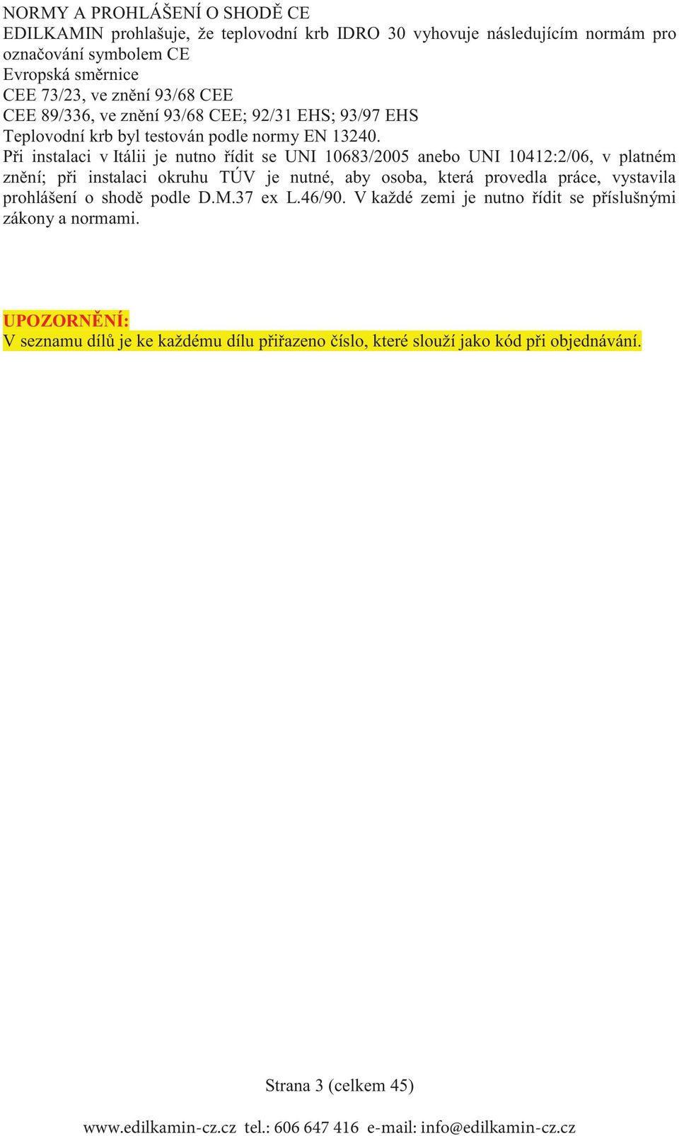 P i instalaci v Itálii je nutno ídit se UNI 10683/2005 anebo UNI 10412:2/06, v platném zn ní; p i instalaci okruhu TÚV je nutné, aby osoba, která provedla práce,