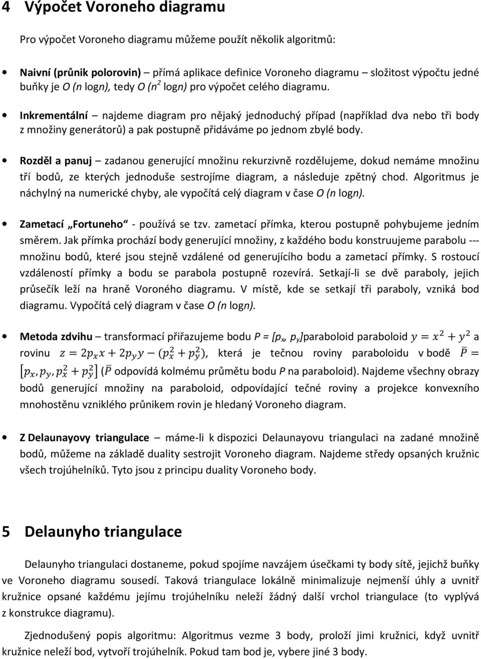 Inkrementální najdeme diagram pro nějaký jednoduchý případ (například dva nebo tři body z množiny generátorů) a pak postupně přidáváme po jednom zbylé body.