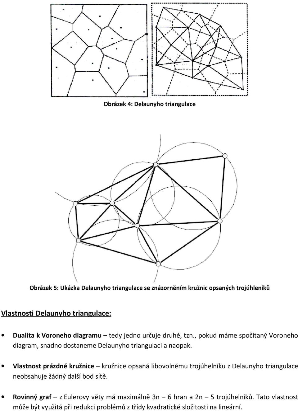 , pokud máme spočítaný Voroneho diagram, snadno dostaneme Delaunyho triangulaci a naopak.